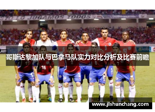 哥斯达黎加队与巴拿马队实力对比分析及比赛前瞻