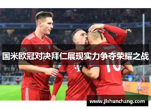 国米欧冠对决拜仁展现实力争夺荣耀之战