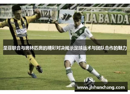 圣菲联合与奥林匹奥的精彩对决揭示足球战术与团队合作的魅力