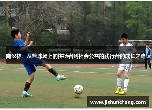 陶汉林：从篮球场上的拼搏者到社会公益的践行者的成长之路