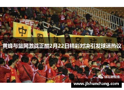 黄蜂与篮网激战正酣2月22日精彩对决引发球迷热议