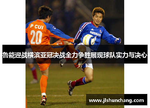 鲁能迎战横滨亚冠决战全力争胜展现球队实力与决心