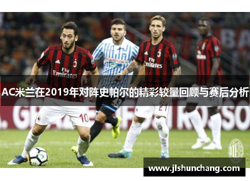 AC米兰在2019年对阵史帕尔的精彩较量回顾与赛后分析