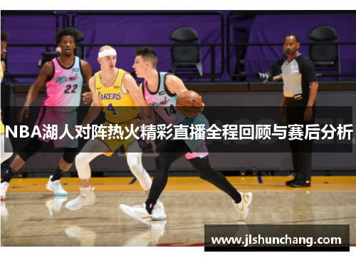 NBA湖人对阵热火精彩直播全程回顾与赛后分析