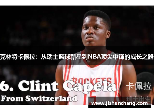 克林特卡佩拉：从瑞士篮球新星到NBA顶尖中锋的成长之路