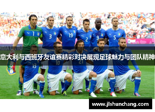 意大利与西班牙友谊赛精彩对决展现足球魅力与团队精神