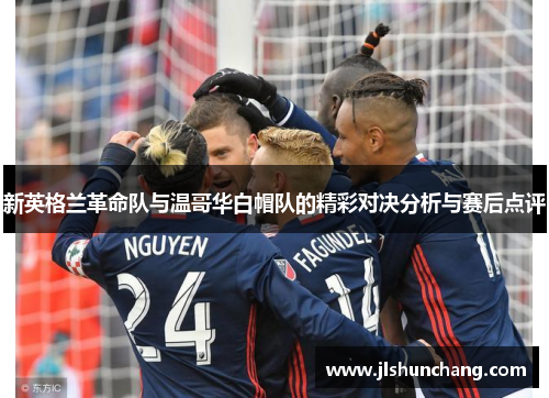 新英格兰革命队与温哥华白帽队的精彩对决分析与赛后点评