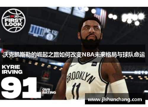 沃克凯斯勒的崛起之路如何改变NBA未来格局与球队命运